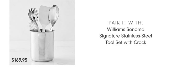 PAIR IT WITH: Williams Sonoma Signature Stainless-Steel Tool Set with Crock $169.95