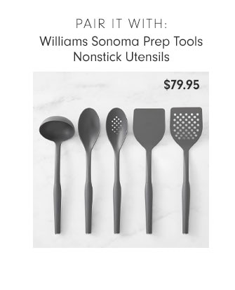 PAIR IT WITH: Williams Sonoma Prep Tools Nonstick Utensils $79.95