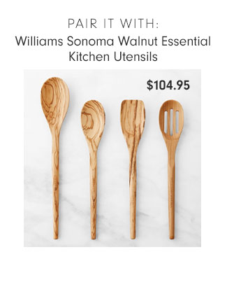 PAIR IT WITH: Williams Sonoma Walnut Essential Kitchen Utensils $104.95