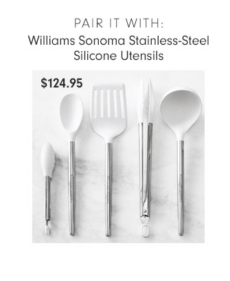 PAIR IT WITH: Williams Sonoma Stainless-Steel Silicone Utensils $124.95