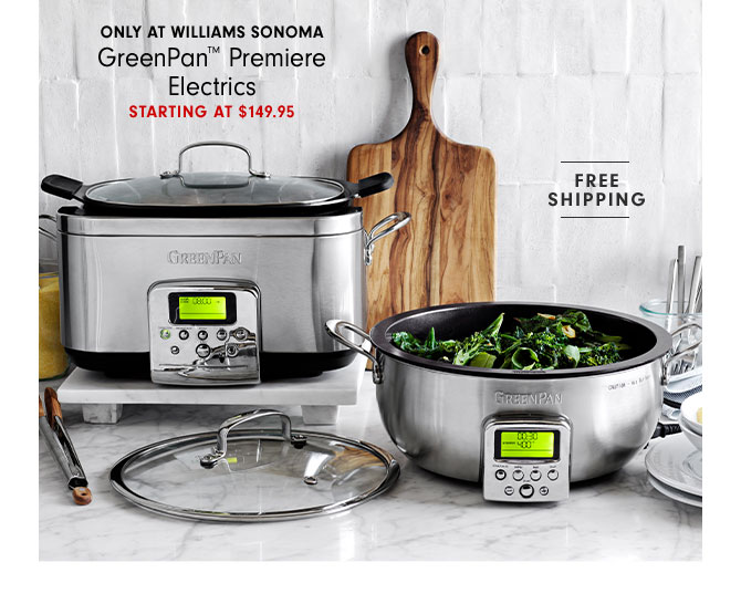 ONLY AT WILLIAMS SONOMA GreenPan™ Premiere Electrics STARTING AT $149.95