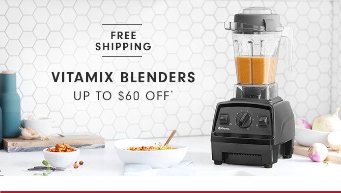 VITAMIX BLENDERS - UP TO $60 OFF*