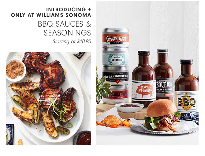 INTRODUCING + ONLY AT WILLIAMS SONOMA - BBQ SAUCES & SEASONINGS Starting at $10.95