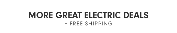 MORE GREAT ELECTRIC DEALS + FREE SHIPPING