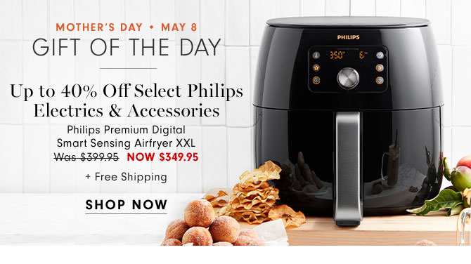 MOTHER'S DAY • MAY 8 - Gift of the day - Up to 40% Off Select Philips Electrics & Accessories Philips Premium Digital Smart Sensing Airfryer XXL Now $349.95 + Free Shipping SHOP NOW