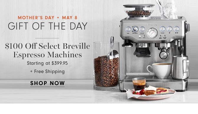 MOTHER'S DAY • MAY 8 - Gift of the day - $100 Off Select Breville Espresso Machines Starting at $399.95 + Free Shipping - SHOP NOW