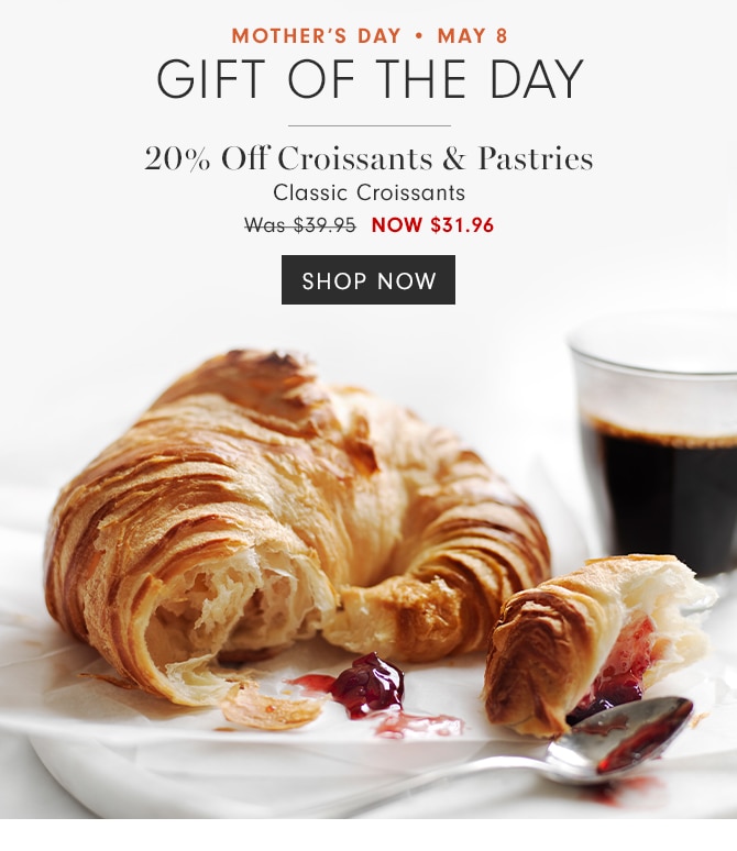 MOTHER’S DAY • MAY 8 - GIFT OF THE DAY - 20% Off Croissants & Pastries - Classic Croissants - NOW $31.96 - SHOP NOW