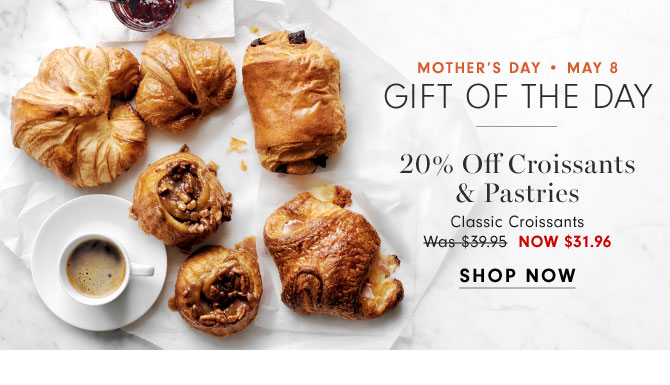 MOTHER'S DAY • May 8 Gift of the day - 20% Off Croissants & Pastries Classic Croissants Now $31.96 - SHOP NOW