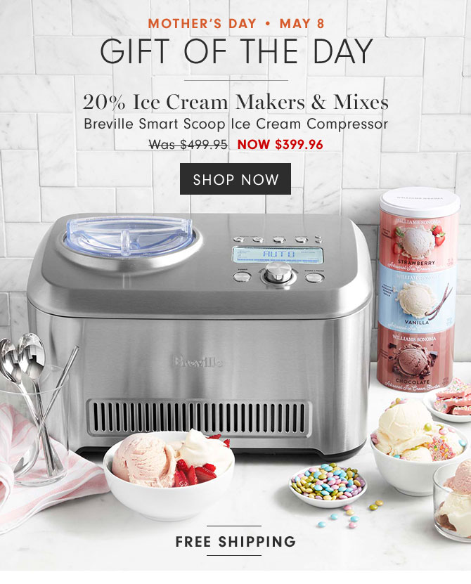 MOTHER'S DAY • MAY 8 Gift of the day - 20% Ice Cream Makers & Mixes Breville Smart Scoop Ice Cream Compressor - NOW $399.96 - SHOP NOW