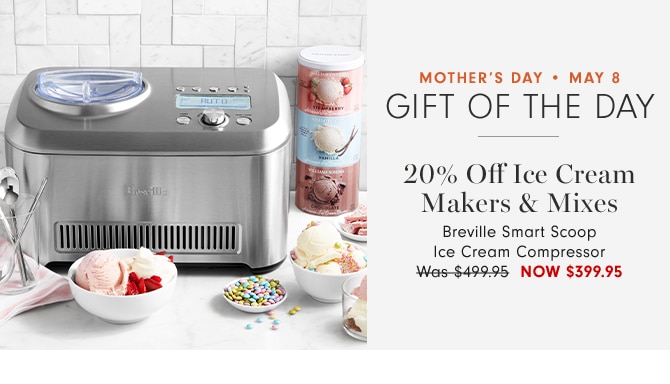 MOTHER’ DAY • MAY 8 - GIFT OF THE DAY - 20% Off Ice Cream Makers & MIXES - Breville Smart Scoop Ice Cream Compressor - NOW $399.95