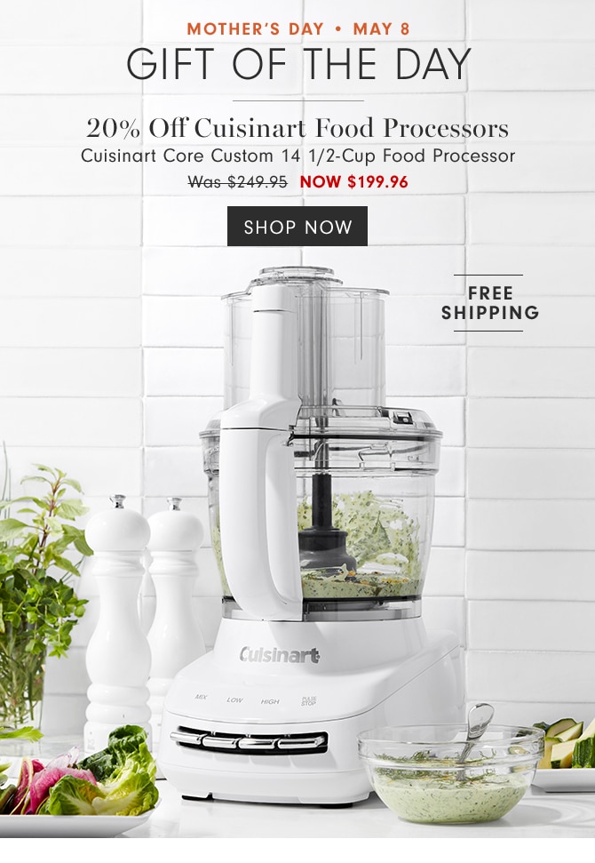 MOTHER'S DAY • May 8 Gift of the day - 20% Off Cuisinart Food Processors Cuisinart Core Custom 14 1/2-Cup Food Processor NOW $199.96 - SHOP NOW