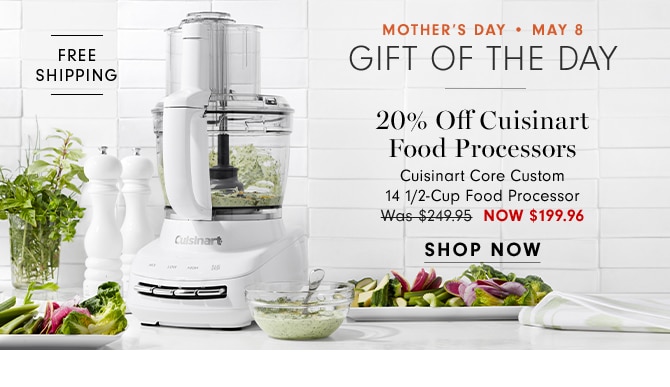 MOTHER’ DAY • MAY 8 - GIFT OF THE DAY - 20% Off Cuisinart Food Processors Cuisinart Core Custom 14 1/2-Cup Food Processor - Now $199.96 - SHOP NOW