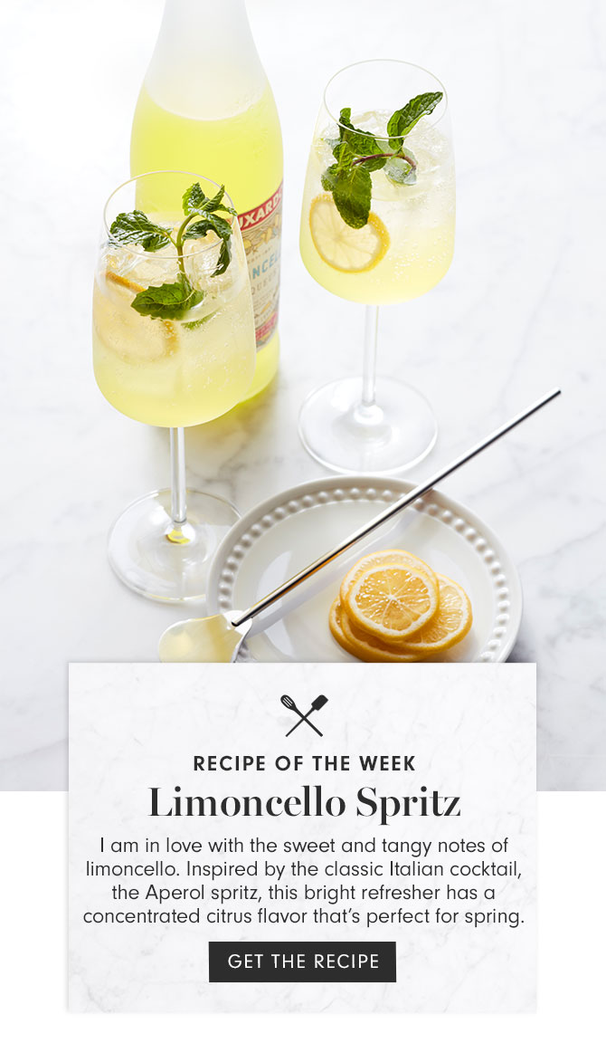 RECIPE OF THE WEEK - Limoncello Spritz - I am in love with the sweet and tangy notes of limoncello. Inspired by the classic Italian cocktail, the Aperol spritz, this bright refresher has a concentrated citrus flavor that’s perfect for spring. GET THE RECIPE