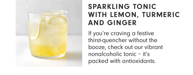 Sparkling Tonic with Lemon, Turmeric and Ginger - If you’re craving a festive thirst-quencher without the booze, check out our vibrant nonalcoholic tonic – it’s packed with antioxidants.