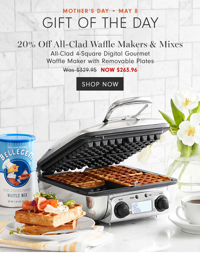 MOTHER'S DAY • MAY 8 Gift of the day - 20% Off All-Clad Waffle Makers & Mixes - All-Clad 4-Square Digital Gourmet Waffle Maker with Removable Plates NOW $263.96 - SHOP NOW