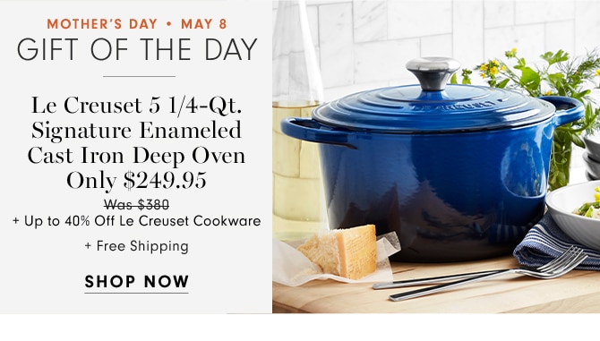 MOTHER’ DAY • MAY 8 - GIFT OF THE DAY - Le Creuset 5 1/4-Qt. Signature Enameled Cast Iron Deep Oven - Only $249.95+ Up to 40% Off Le Creuset Cookware + Free Shipping - SHOP NOW