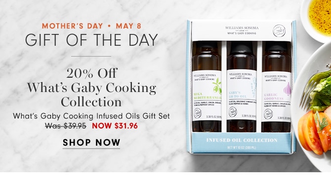 MOTHER’S DAY • MAY 8 - GIFT OF THE DAY - 20% Off What’s Gaby Cooking Collection - What’s Gaby Cooking Infused Oils Gift Set NOW $31.96 - SHOP NOW