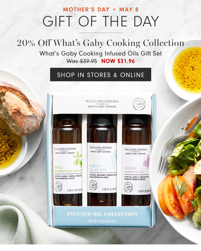 MOTHER'S DAY • May 8 Gift of the day - 20% Off What’s Gaby Cooking Collection - What’s Gaby Cooking Infused Oils Gift Set NOW $31.96 - SHOP IN STORES & ONLINE