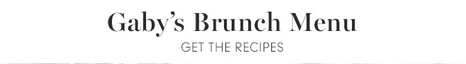 Gaby's Brunch Menu - GET THE RECIPES