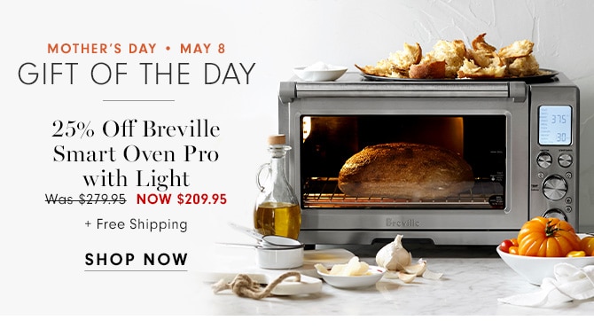 MOTHER’S DAY • MAY 8 - GIFT OF THE DAY - 25% Off Breville Smart Oven Pro with Light NOW $209.95 - SHOP NOW