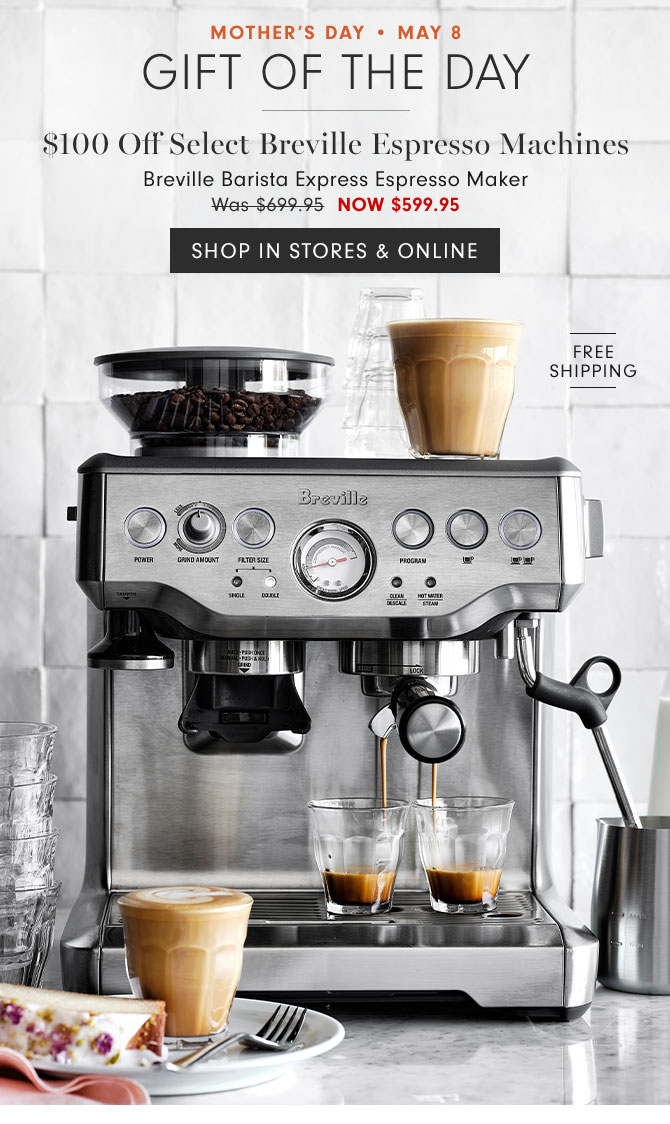 MOTHER'S DAY • May 8 Gift of the day - $100 Off Select Breville Espresso Machines - Breville Barista Express Espresso Maker NOW $599.95 - SHOP IN STORES & ONLINE