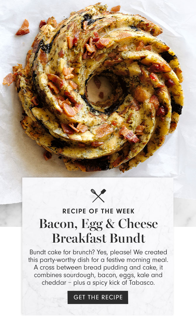 RECIPE OF THE WEEK - Bacon, Egg & Cheese Breakfast Bundt - Bundt cake for brunch? Yes, please! We created this party-worthy dish for a festive morning meal. A cross between bread pudding and cake, it combines sourdough, bacon, eggs, kale and cheddar – plus a spicy kick of Tabasco. GET THE RECIPE