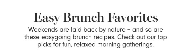 Easy Brunch Favorites - Weekends are laid-back by nature – and so are these easygoing brunch recipes. Check out our top picks for fun, relaxed morning gatherings.