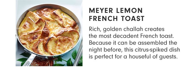 Meyer Lemon French Toast - Rich, golden challah creates the most decadent French toast. Because it can be assembled the night before, this citrus-spiked dish is perfect for a houseful of guests.