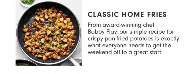 Classic Home Fries - From award-winning chef Bobby Flay, our simple recipe for crispy pan-fried potatoes is exactly what everyone needs to get the weekend off to a great start.