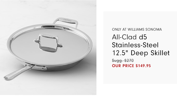 All-Clad d5 Stainless-Steel 12.5” Deep Skillet - OUR PRICE $149.95