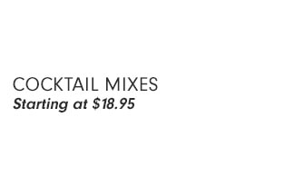 COCKTAIL MIXES Starting at $18.95 