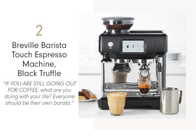 2 - Breville Barista Touch Espresso Machine, Black Truffle - “IF YOU ARE STILL GOING OUT FOR COFFEE, what are you doing with your life? Everyone should be their own barista.”