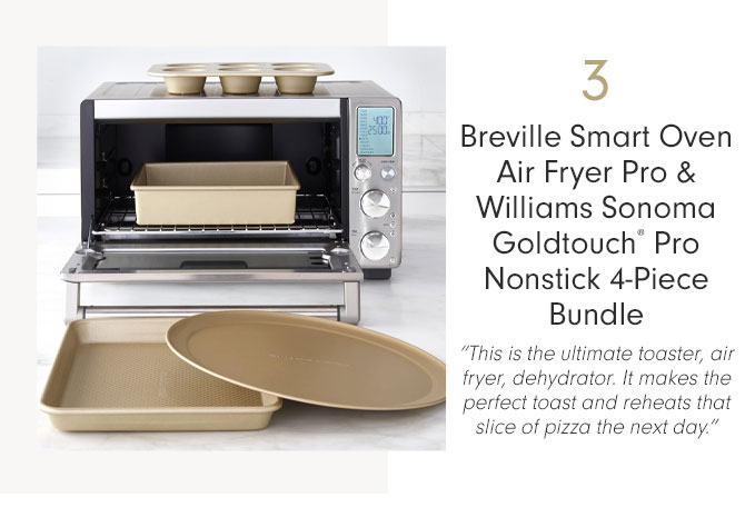 3 - Breville Smart Oven Air Fryer Pro & Williams Sonoma Goldtouch® Pro Nonstick 4-Piece Bundle - “This is the ultimate toaster, air fryer, dehydrator. It makes the perfect toast and reheats that slice of pizza the next day.”