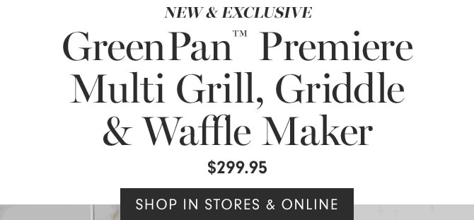 NEW & EXCLUSIVE - GreenPan™ Premiere Multi Grill, Griddle & Waffle Maker $299.95 - SHOP IN STORES & ONLINE