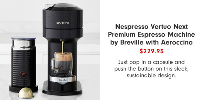 Nespresso Vertuo Next Premium Espresso Machine by Breville with Aeroccino $229.95 - Just pop in a capsule and push the button on this sleek, sustainable design.