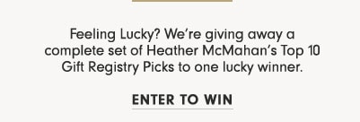 Feeling Lucky? We’re giving away a complete set of Heather McMahan’s Top 10 Gift Registry Picks to one lucky winner. Enter to win