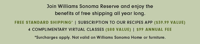 Join Williams Sonoma Reserve and enjoy the benefits of free shipping all year long.