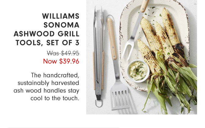 Williams Sonoma Ashwood Grill Tools, Set of 3 Now $39.96 - The handcrafted, sustainably harvested ash wood handles stay cool to the touch.