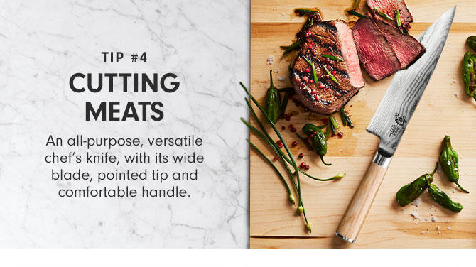 Tip #4 - Cutting Meats - An all-purpose, versatile chef’s knife, with its wide blade, pointed tip and comfortable handle.