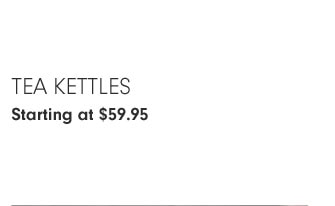 Tea Kettles Starting at $59.95