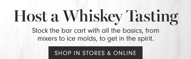 Host a Whiskey Tasting - Stock the bar cart with all the basics, from mixers to ice molds, to get in the spirit. SHOP IN STORES & ONLINE