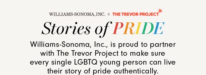 Stories of PRIDE - Williams-Sonoma, Inc., is proud to partner with The Trevor Project to make sure every single LGBTQ young person can live their story of pride authentically.