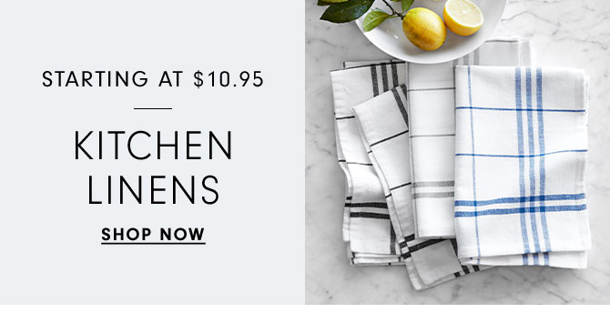 STARTING AT $10.95 KITCHEN LINENS - SHOP NOW