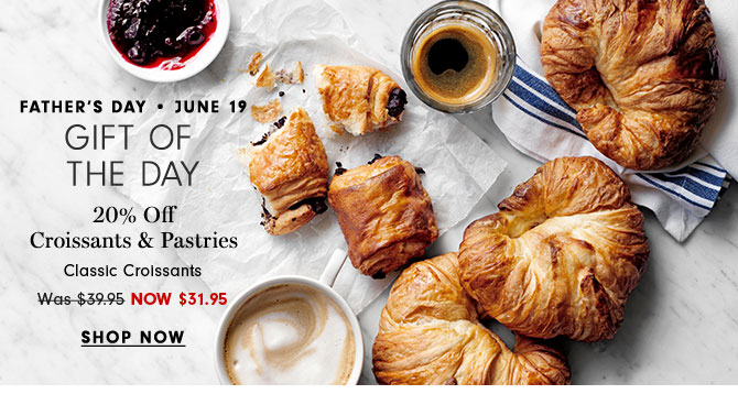 Father's Day - June 19 - GIFT OF THE DAY - 20% Off Croissants & Pastries Now $31.95 - SHOP NOW