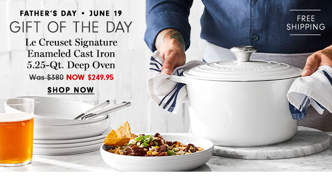 FATHER'S DAY - JUNE 19 - GIFT OF THE DAY - Le Creuset Signature Enameled Cast Iron 5.25-Qt. Deep Oven NOW $249.95 - SHOP NOW