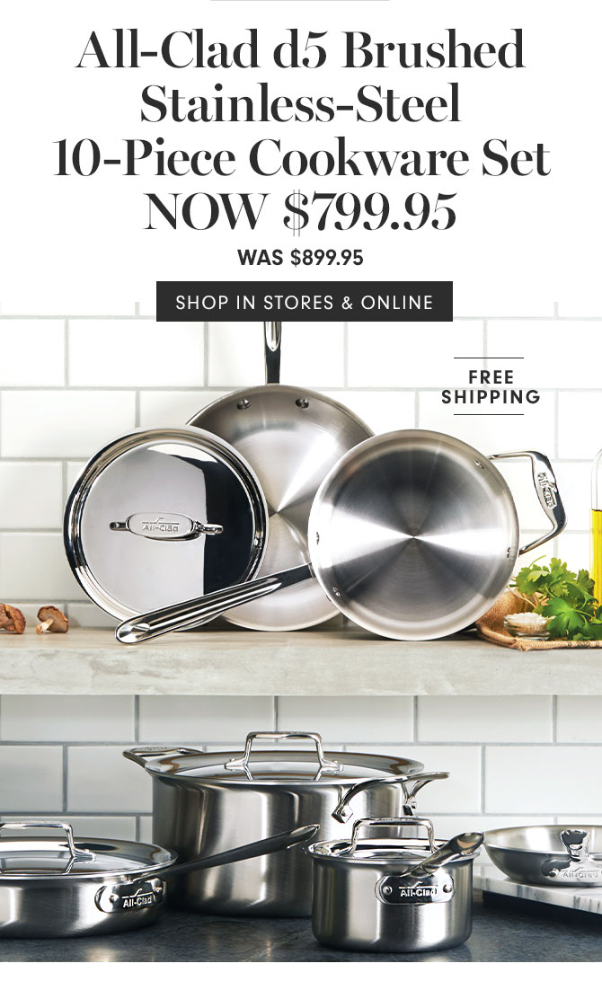 All-Clad d5 Brushed Stainless-Steel 10-Piece Cookware Set NOW $799.95 - SHOP IN STORES & ONLINE