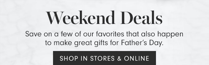 Weekend Deals - Save on a few of our favorites that also happen to make great gifts for Father’s Day. SHOP IN STORES & ONLINE