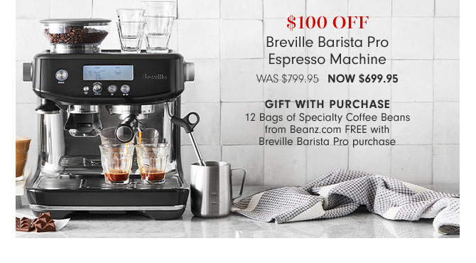 $100 Off Breville Barista Pro Espresso Machine Now $699.95 Gift with Purchase 12 Bags of Specialty Coffee Beans from Beanz.com FREE with Breville Barista Pro purchase