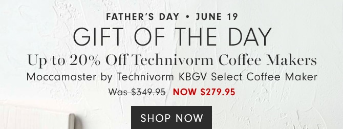 FATHER’S DAY • JUNE 19 - GIFT OF THE DAY - Up to 20% Off Technivorm Coffee Makers - Moccamaster by Technivorm KBGV Select Coffee Maker - Was $349.95 - NOW $279.95 - SHOP NOW