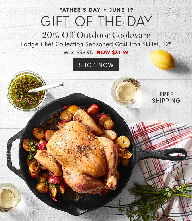 Father’s Day • June 19 Gift of the day - 20% Off Outdoor Cookware - Lodge Chef Collection Seasoned Cast Iron Skillet, 12" NOW $31.96 - SHOP NOW